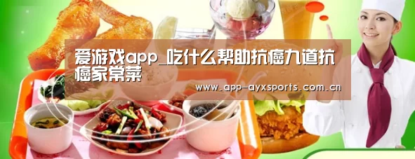 爱游戏app_吃什么帮助抗癌九道抗癌家常菜(图1) 爱游戏直播