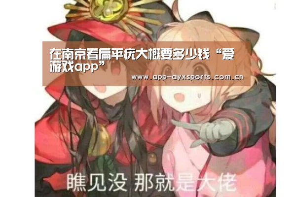 在南京看扁平疣大概要多少钱“爱游戏app”(图1) 爱游戏app