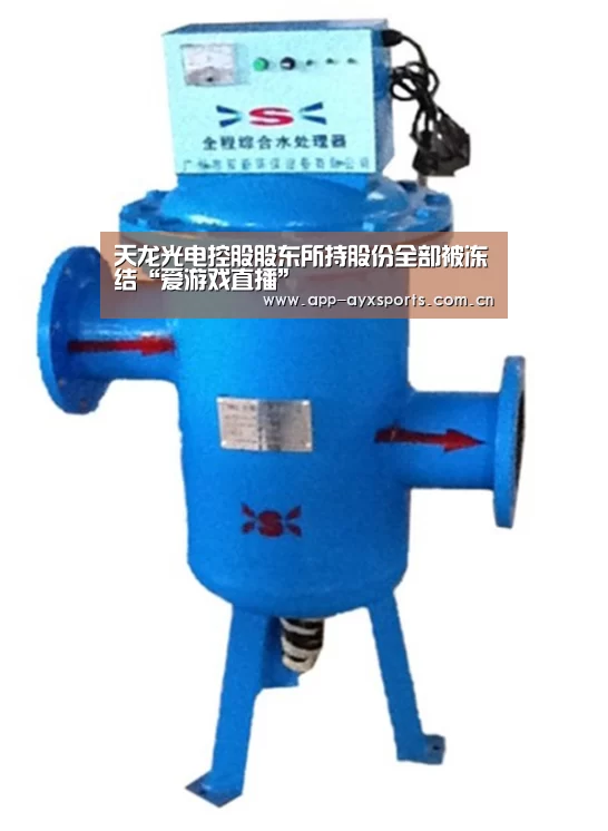 天龙光电控股股东所持股份全部被冻结“爱游戏直播”(图2) 体育赛事直播