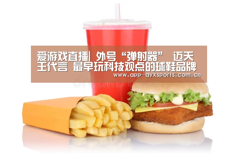 爱游戏直播|
外号“弹射器” 迈天王代言 最早玩科技观点的球鞋品牌(图1) 爱游戏平台