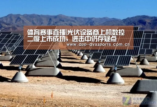 体育赛事直播|光伏设备商上机数控二度上市成功,进击中仍存疑点(图1) 爱游戏app