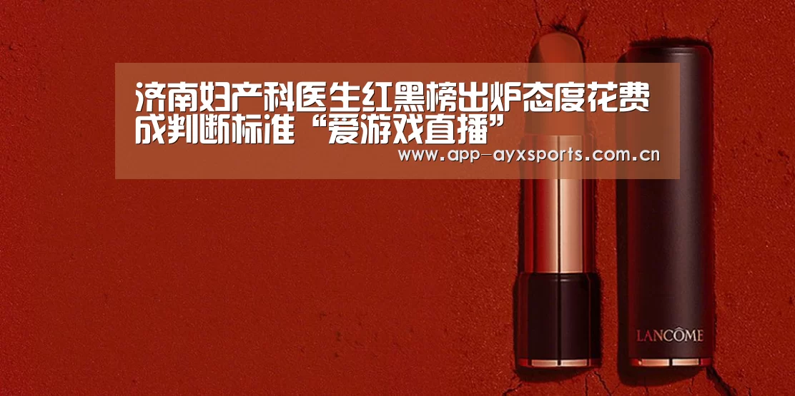 济南妇产科医生红黑榜出炉态度花费成判断标准“爱游戏直播”(图1) 爱游戏app