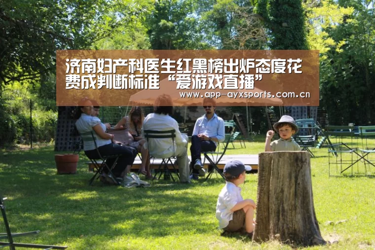 济南妇产科医生红黑榜出炉态度花费成判断标准“爱游戏直播”(图2) 爱游戏直播