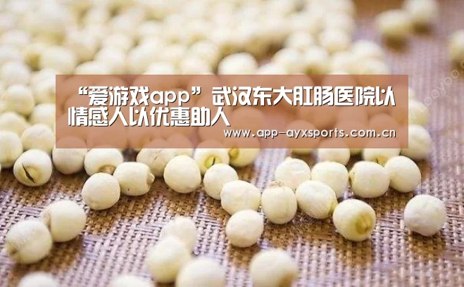 “爱游戏app”武汉东大肛肠医院以情感人以优惠助人(图3) 体育赛事直播