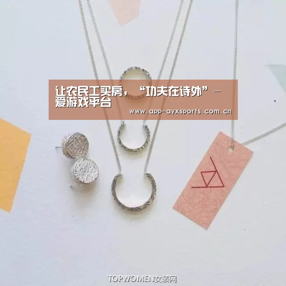 让农民工买房,“功夫在诗外”-爱游戏平台(图3) 体育赛事直播