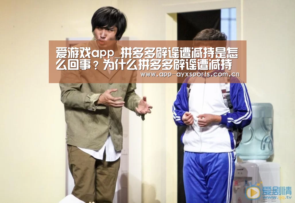 爱游戏app_拼多多辟谣遭减持是怎么回事?为什么拼多多辟谣遭减持?(图2) 爱游戏平台