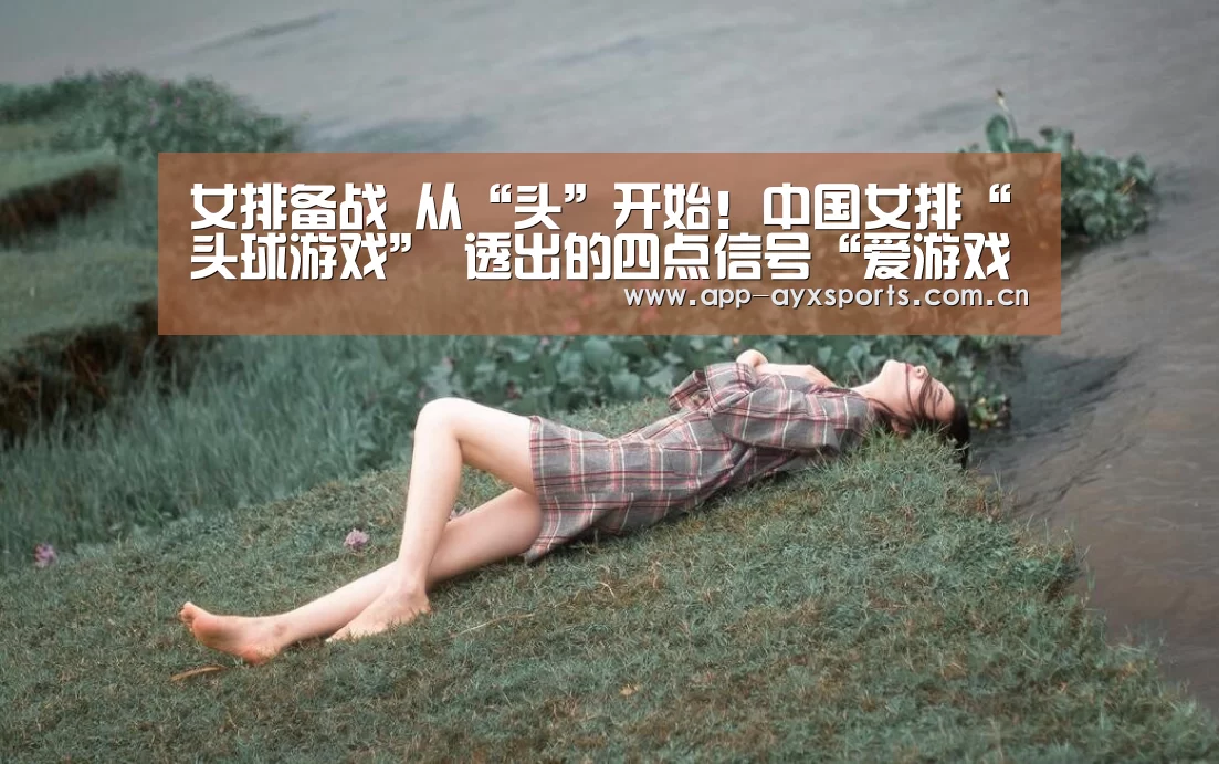 女排备战 从“头”开始!中国女排“头球游戏” 透出的四点信号“爱游戏app”(图1) 爱游戏app