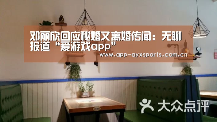 邓丽欣回应秘婚又离婚传闻:无聊报道“爱游戏app”(图1) 体育赛事直播