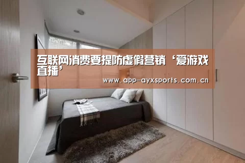 互联网消费要提防虚假营销‘爱游戏直播’(图4) 爱游戏直播