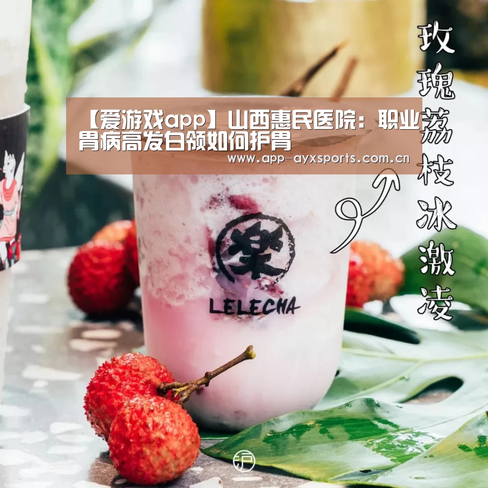 【爱游戏app】山西惠民医院:职业胃病高发白领如何护胃(图1) 体育赛事直播