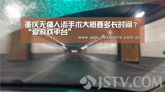 重庆无痛人流手术大概要多长时间?“爱游戏平台”(图4) 爱游戏直播