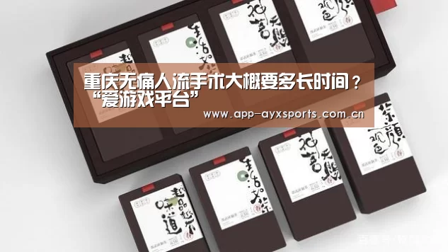 重庆无痛人流手术大概要多长时间?“爱游戏平台”(图3) 体育赛事直播