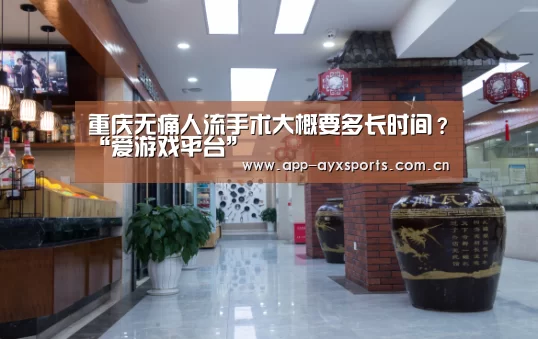 重庆无痛人流手术大概要多长时间?“爱游戏平台”(图2) 体育赛事直播