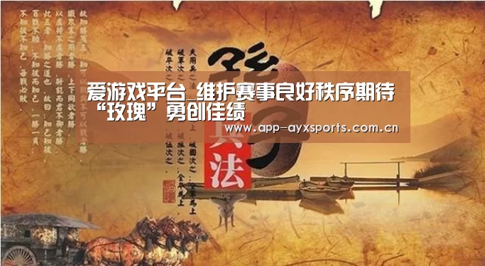 爱游戏平台_维护赛事良好秩序期待“玫瑰”勇创佳绩(图1) 爱游戏app