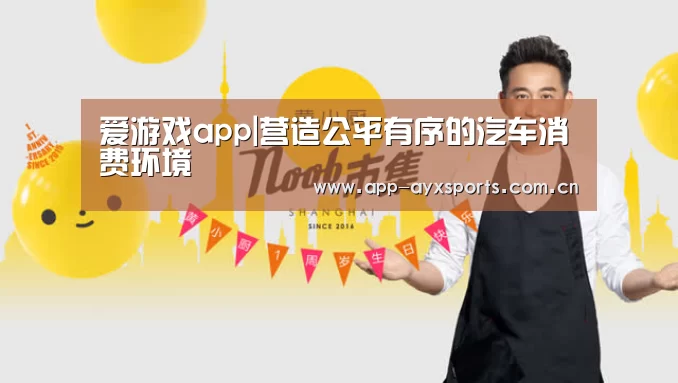 爱游戏app|营造公平有序的汽车消费环境(图1) 体育赛事直播