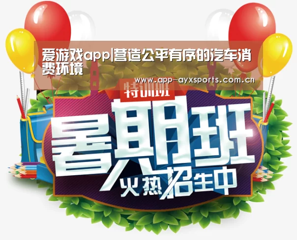 爱游戏app|营造公平有序的汽车消费环境(图3) 爱游戏直播