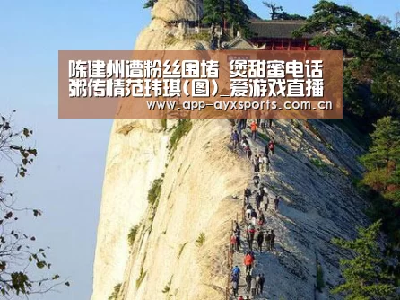陈建州遭粉丝围堵 煲甜蜜电话粥传情范玮琪(图)_爱游戏直播(图2) 爱游戏app