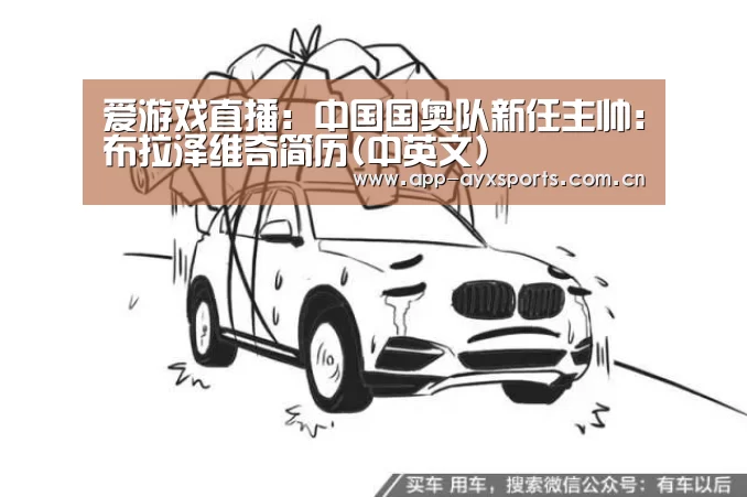 爱游戏直播:中国国奥队新任主帅:布拉泽维奇简历(中英文)(图1) 爱游戏平台