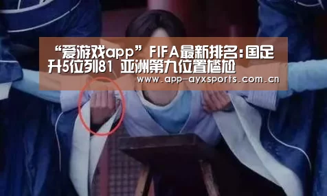 “爱游戏app”FIFA最新排名:国足升5位列81 亚洲第九位置尴尬(图1) 体育赛事直播