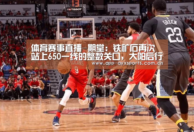体育赛事直播-期堂:铁矿石再次站上650一线的整数关口,大阳后行情停涨泄涨仍将反(图4) 爱游戏直播