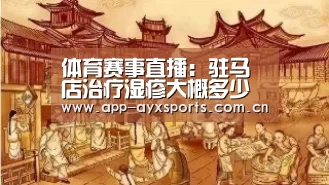 体育赛事直播:驻马店治疗湿疹大概多少钱呢(图2) 爱游戏平台