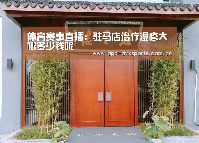 体育赛事直播:驻马店治疗湿疹大概多少钱呢(图1) 爱游戏app