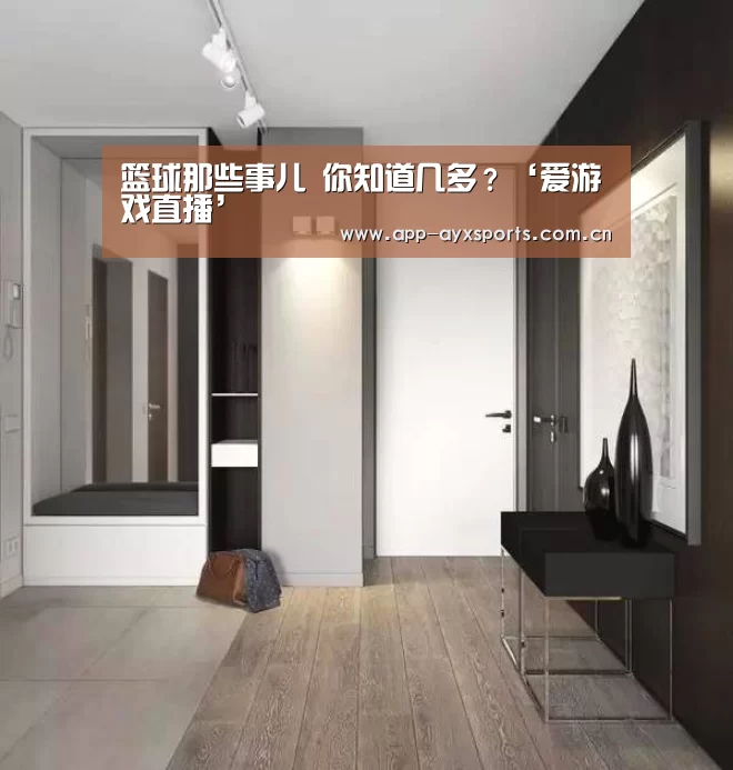 篮球那些事儿 你知道几多?‘爱游戏直播’(图1) 爱游戏平台