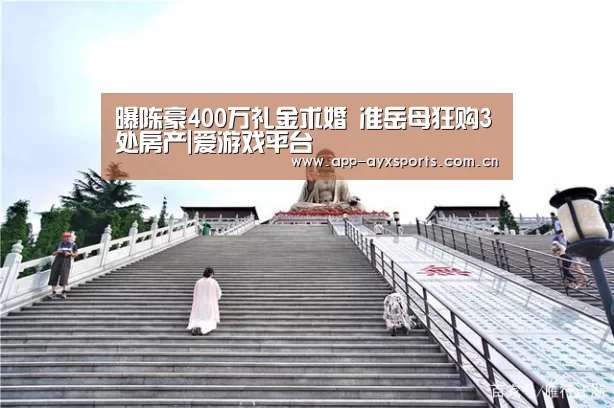 曝陈豪400万礼金求婚 准岳母狂购3处房产|爱游戏平台(图1) 爱游戏app