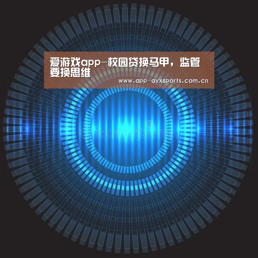 爱游戏app-校园贷换马甲,监管要换思维(图1) 爱游戏app