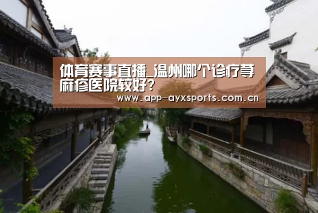 体育赛事直播_温州哪个诊疗荨麻疹医院较好?(图3) 爱游戏平台